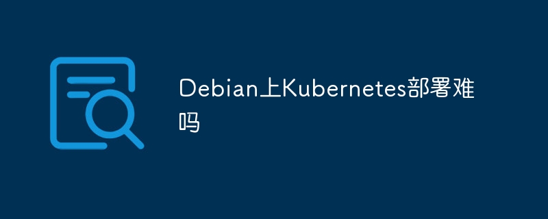 Debian上Kubernetes部署难吗