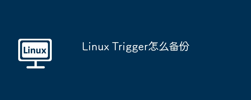 Linux Trigger怎么备份