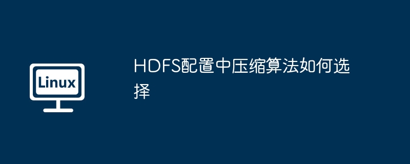 HDFS配置中压缩算法如何选择