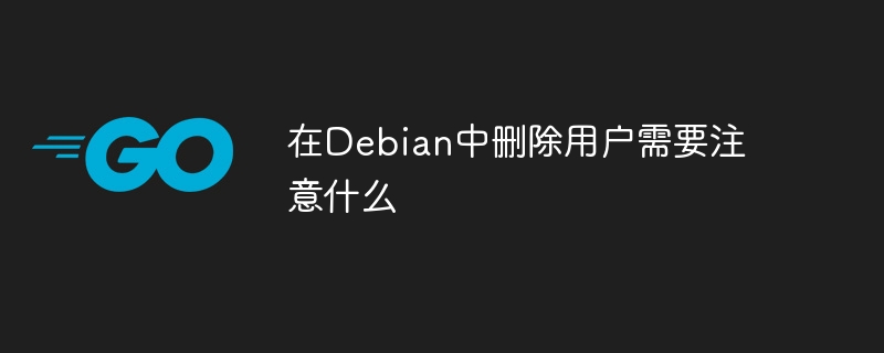 在Debian中删除用户需要注意什么
