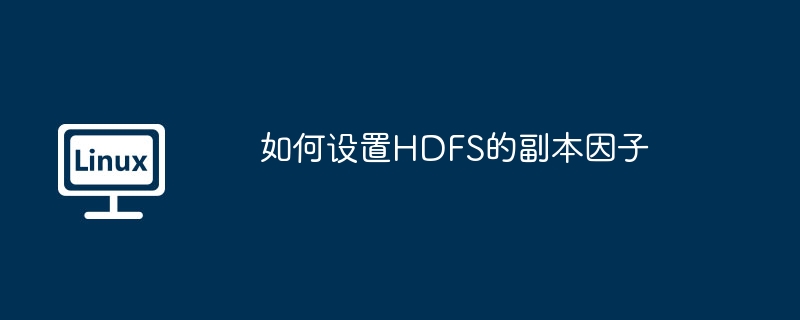 如何设置HDFS的副本因子