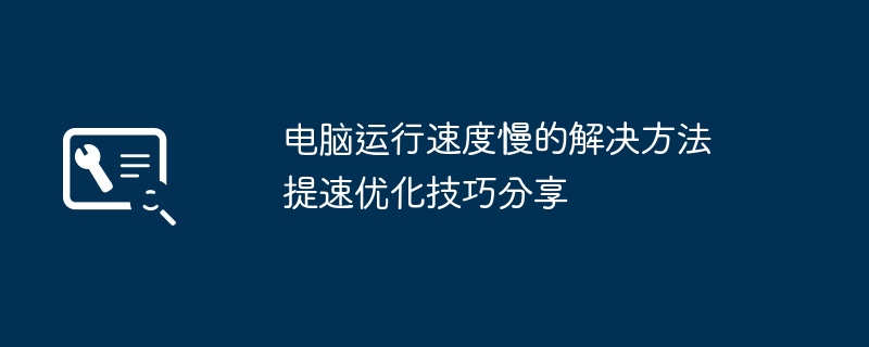 电脑运行速度慢的解决方法 提速优化技巧分享