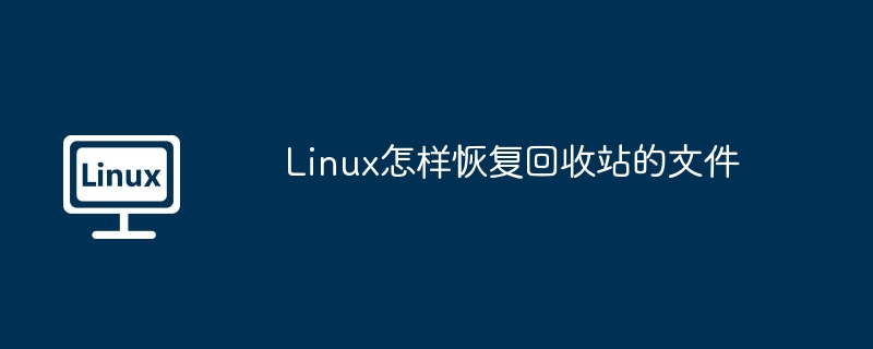 Linux怎样恢复回收站的文件
