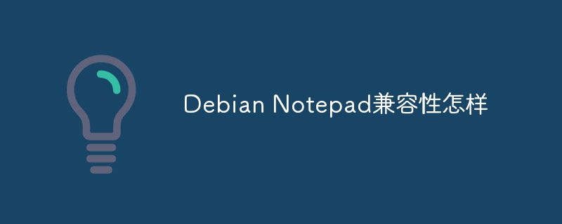 Debian Notepad兼容性怎样