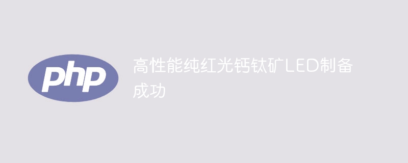 高性能纯红光钙钛矿LED制备成功