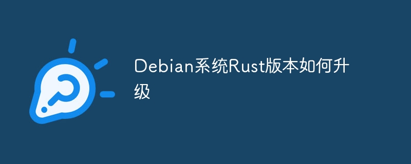 Debian系统Rust版本如何升级