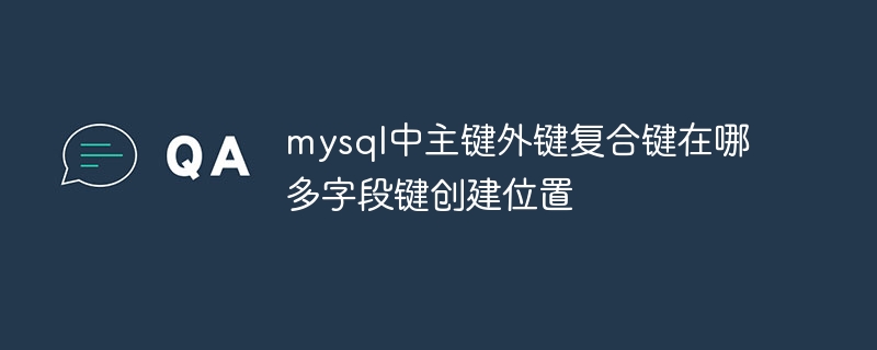 mysql中主键外键复合键在哪 多字段键创建位置