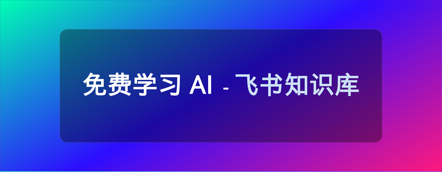 11 个 免费学习 AI 的飞书知识库，完全免费，必须收藏！