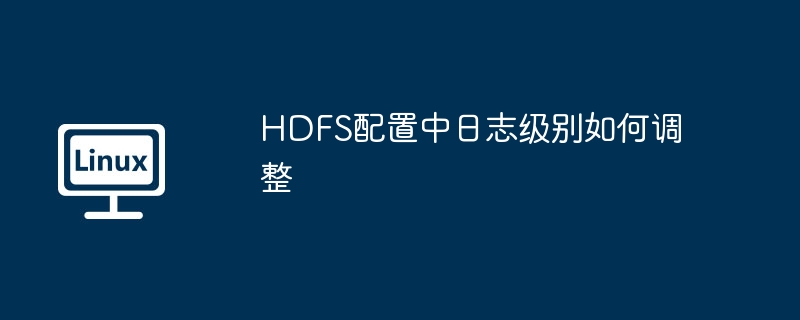 HDFS配置中日志级别如何调整