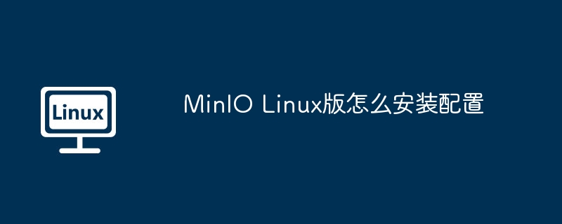MinIO Linux版怎么安装配置
