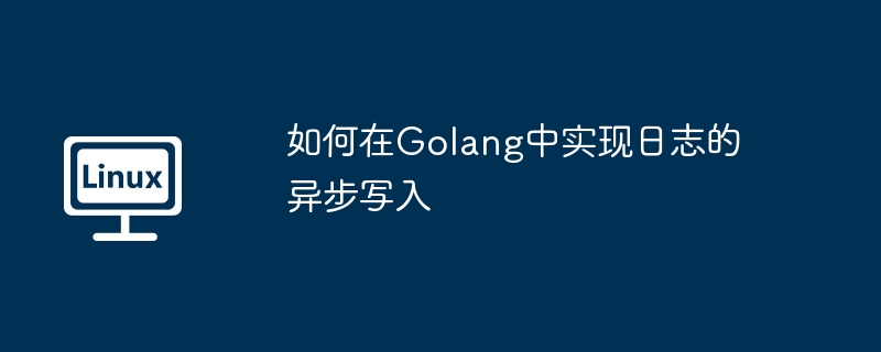 如何在Golang中实现日志的异步写入