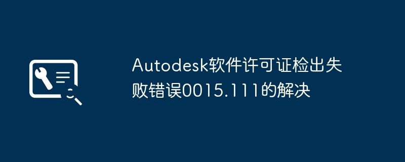 Autodesk软件许可证检出失败错误0015.111的解决