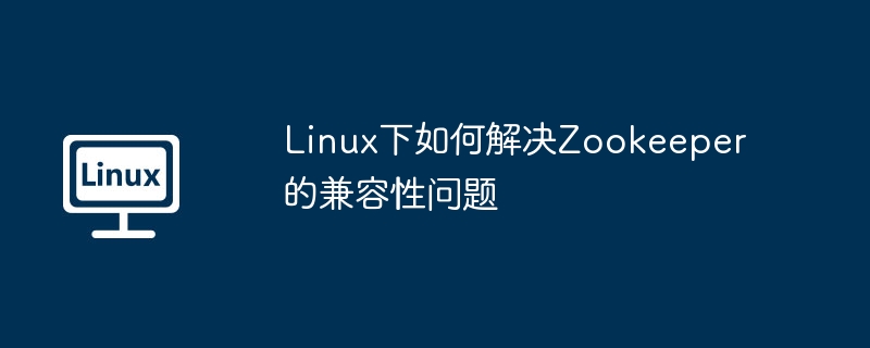 Linux下如何解决Zookeeper的兼容性问题
