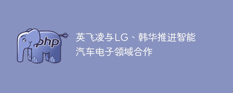 英飞凌与LG、韩华推进智能汽车电子领域合作