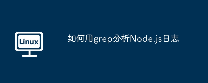 如何用grep分析Node.js日志