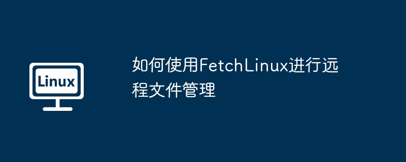 如何使用FetchLinux进行远程文件管理