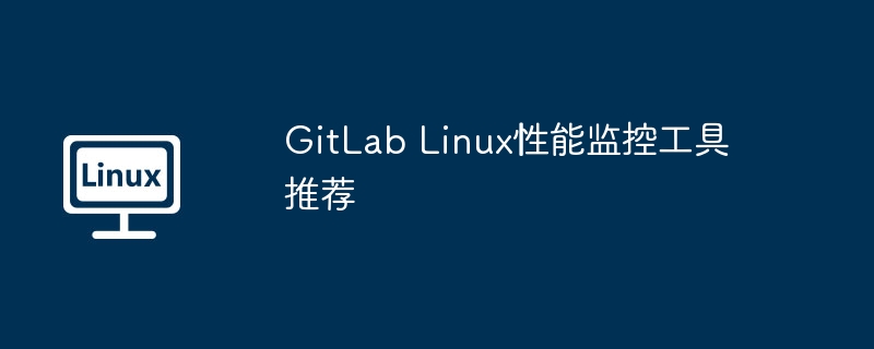 GitLab Linux性能监控工具推荐