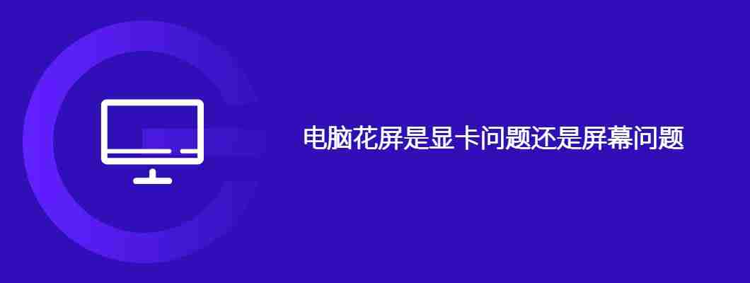 电脑花屏是显卡问题还是屏幕问题