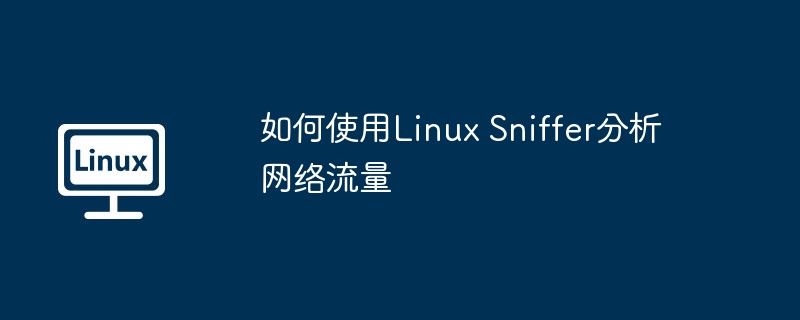 如何使用Linux Sniffer分析网络流量