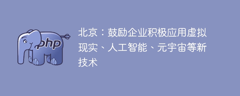 北京：鼓励企业积极应用虚拟现实、人工智能、元宇宙等新技术