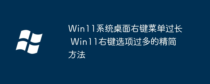 Win11系统桌面右键菜单过长 Win11右键选项过多的精简方法