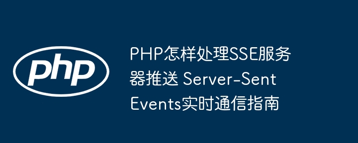PHP怎样处理SSE服务器推送 Server-Sent Events实时通信指南