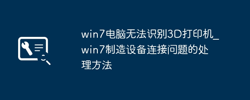 win7电脑无法识别3D打印机_win7制造设备连接问题的处理方法