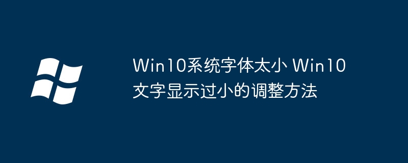 Win10系统字体太小 Win10文字显示过小的调整方法