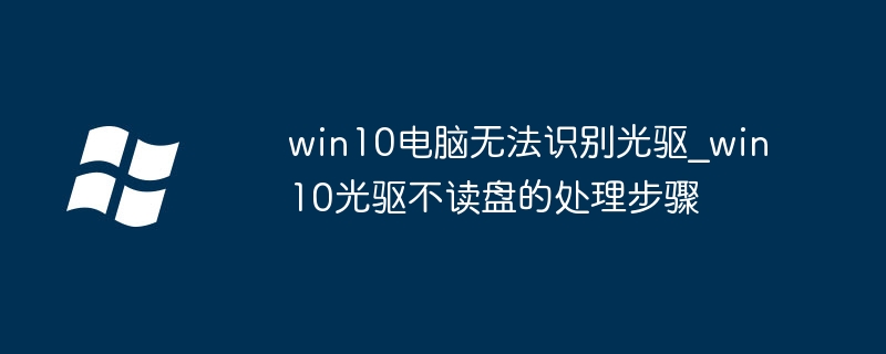 win10电脑无法识别光驱_win10光驱不读盘的处理步骤
