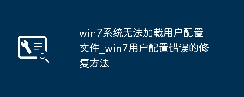 win7系统无法加载用户配置文件_win7用户配置错误的修复方法