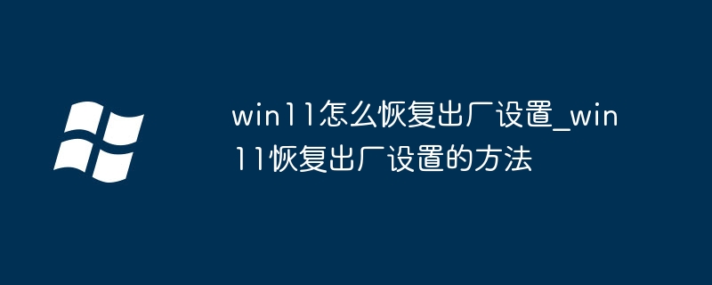 win11怎么恢复出厂设置_win11恢复出厂设置的方法