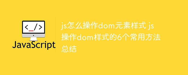 js怎么操作dom元素样式 js操作dom样式的6个常用方法总结