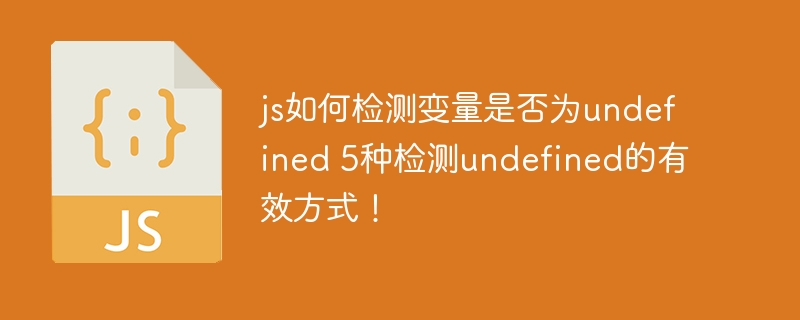 js如何检测变量是否为undefined 5种检测undefined的有效方式！