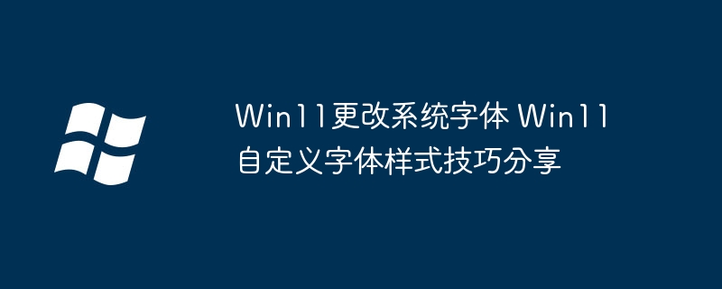 Win11更改系统字体 Win11自定义字体样式技巧分享