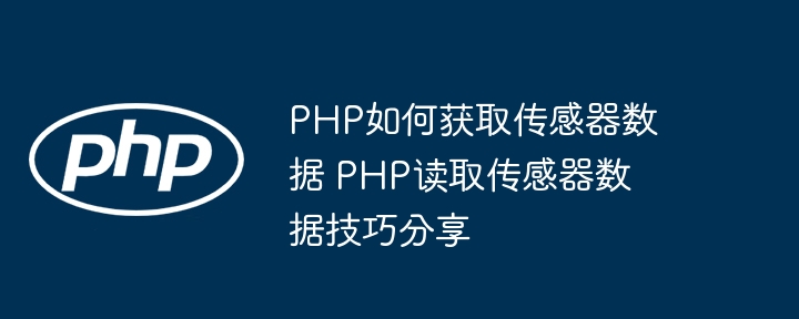 PHP如何获取传感器数据 PHP读取传感器数据技巧分享