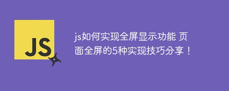 js如何实现全屏显示功能 页面全屏的5种实现技巧分享！