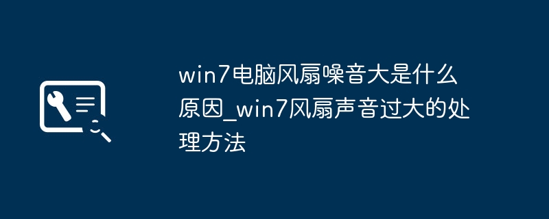 win7电脑风扇噪音大是什么原因_win7风扇声音过大的处理方法