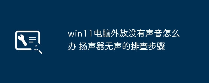 win11电脑外放没有声音怎么办 扬声器无声的排查步骤