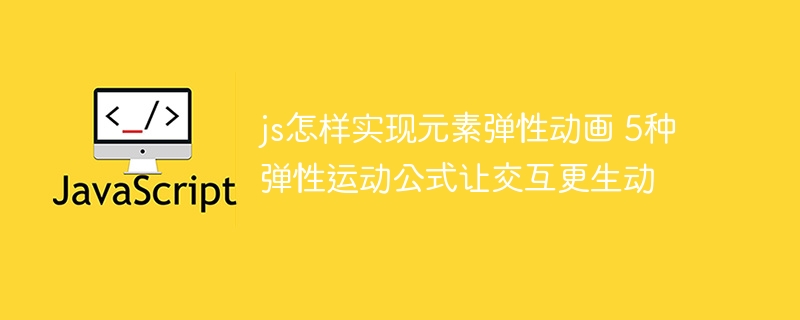 js怎样实现元素弹性动画 5种弹性运动公式让交互更生动