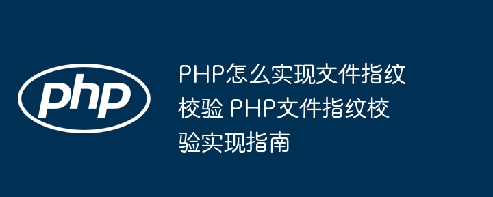 PHP怎么实现文件指纹校验 PHP文件指纹校验实现指南