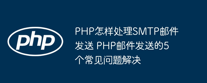 PHP怎样处理SMTP邮件发送 PHP邮件发送的5个常见问题解决