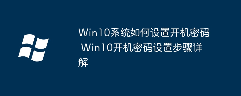 Win10系统如何设置开机密码 Win10开机密码设置步骤详解