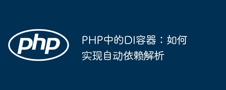 PHP中的DI容器：如何实现自动依赖解析