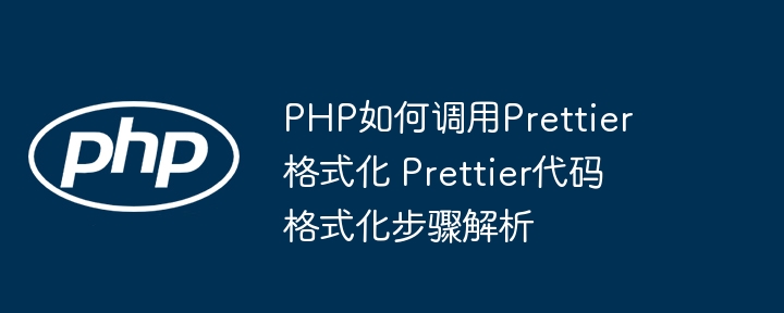PHP如何调用Prettier格式化 Prettier代码格式化步骤解析