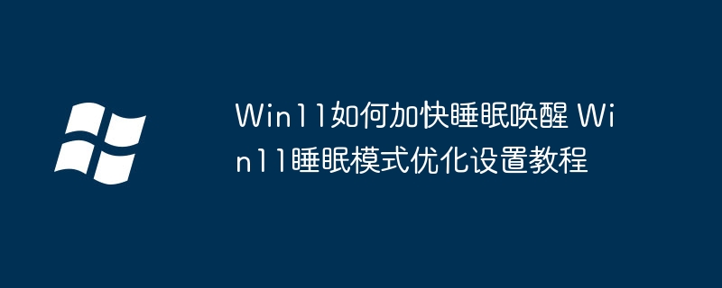 Win11如何加快睡眠唤醒 Win11睡眠模式优化设置教程