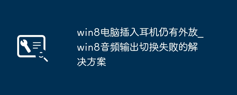 win8电脑插入耳机仍有外放_win8音频输出切换失败的解决方案