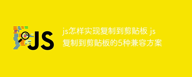 js怎样实现复制到剪贴板 js复制到剪贴板的5种兼容方案