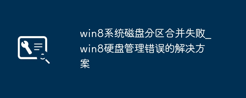 win8系统磁盘分区合并失败_win8硬盘管理错误的解决方案