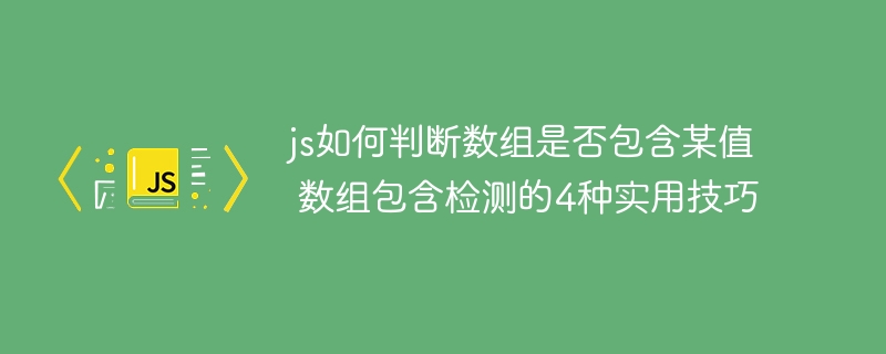 js如何判断数组是否包含某值 数组包含检测的4种实用技巧