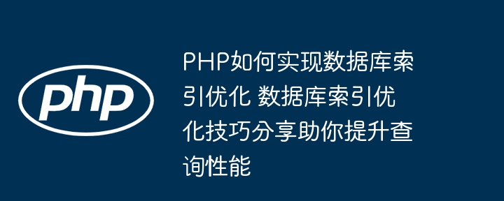 PHP如何实现数据库索引优化 数据库索引优化技巧分享助你提升查询性能